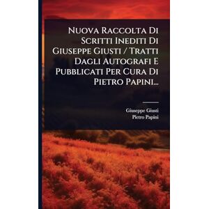 Giusti, Giuseppe Nuova Raccolta Di Scritti Inediti Di Giuseppe Giusti / Tratti Dagli Autografi E Pubblicati Per Cura Di Pietro Papini... Giusti, Giuseppe Nuova Raccolta Di Scritti Inediti Di Giuseppe Giusti / Tratti Dagli Autografi E Pubblicati Per Cura Di Pietro Papini...