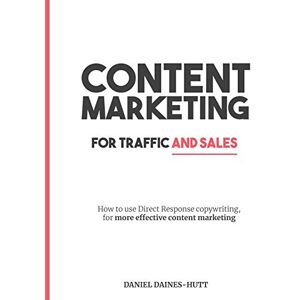 Daines-Hutt, Daniel Content Marketing For Traffic And Sales: How To Use Direct Response Copywriting, For More Effective Content Marketing Daines-Hutt, Daniel Content Marketing For Traffic And Sales: How To Use Direct Response Copywriting, For More Effective Content Marketing
