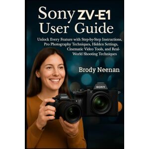 Neenan, Brody Sony ZV‑E1 User Guide: Unlock Every Feature with Step-by-Step Instructions, Pro Photography Techniques, Hidden Settings, Cinematic Video Tools, and Real-World Shooting Techniques Neenan, Brody Sony ZV‑E1 User Guide: Unlock Every Feature with Step-by-Step Instructions, Pro Photography Techniques, Hidden Settings, Cinematic Video Tools, and Real-World Shooting Techniques