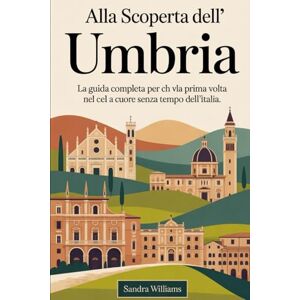 Williams, Sandra Alla scoperta dell'Umbria: la guida completa per chi viaggia per la prima volta nel cuore senza tempo dell'Italia: Scopri la Basilica di Assisi, lo ... Orvieto, il Teatro Romano di Spoleto........ Williams, Sandra Alla scoperta dell'Umbria: la guida completa per chi viaggia per la prima volta nel cuore senza tempo dell'Italia: Scopri la Basilica di Assisi, lo ... Orvieto, il Teatro Romano di Spoleto........