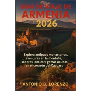 LORENZO, ANTONIO B. Guía de viaje de Armenia 2026: Explora antiguos monasterios, aventuras en la montaña, sabores locales y gemas ocultas en el corazón del Cáucaso LORENZO, ANTONIO B. Guía de viaje de Armenia 2026: Explora antiguos monasterios, aventuras en la montaña, sabores locales y gemas ocultas en el corazón del Cáucaso