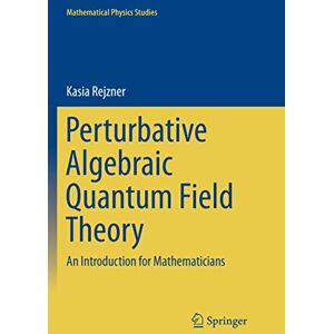 Rejzner, Kasia Perturbative Algebraic Quantum Field Theory: An Introduction for Mathematicians (Mathematical Physics Studies) Rejzner, Kasia Perturbative Algebraic Quantum Field Theory: An Introduction for Mathematicians (Mathematical Physics Studies)