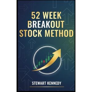 Kennedy, Stewart 52 Week Breakout Stock Method: A Practical System for Identifying Strength, Managing Risk and Riding Momentum (The Investing Essentials Library) Kennedy, Stewart 52 Week Breakout Stock Method: A Practical System for Identifying Strength, Managing Risk and Riding Momentum (The Investing Essentials Library)