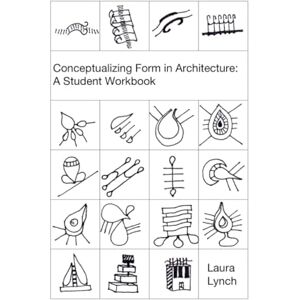 Lynch, Laura Conceptualizing Form in Architecture: A Student Workbook Lynch, Laura Conceptualizing Form in Architecture: A Student Workbook