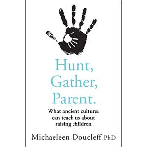 Doucleff, Michaeleen HUNT, GATHER, PARENT: What Ancient Cultures Can Teach Us about Raising Children Doucleff, Michaeleen HUNT, GATHER, PARENT: What Ancient Cultures Can Teach Us about Raising Children