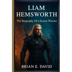 David, Brian E. LIAM HEMSWORTH: The Biography Of a Screen Warrior—The Untold Journey From The Hunger Games to The Witcher’s Epic Stage David, Brian E. LIAM HEMSWORTH: The Biography Of a Screen Warrior—The Untold Journey From The Hunger Games to The Witcher’s Epic Stage