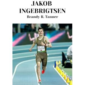 Tanner, Brandy R. Jakob Ingebrigtsen: Forging Legends in Middle-Distance Running Tanner, Brandy R. Jakob Ingebrigtsen: Forging Legends in Middle-Distance Running