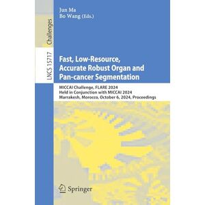 Fast, Low-Resource, Accurate Robust Organ and Pan-cancer Segmentation: MICCAI Challenge, FLARE 2024, Held in Conjunction with MICCAI 2024, Marrakesh, ... (Lecture Notes in Computer Science, 15717) Fast, Low-Resource, Accurate Robust Organ and Pan-cancer Segmentation: MICCAI Challenge, FLARE 2024, Held in Conjunction with MICCAI 2024, Marrakesh, ... (Lecture Notes in Computer Science, 15717)