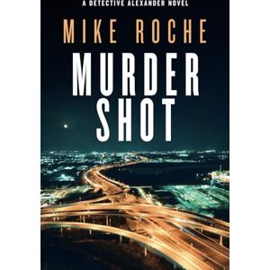 Roche, Mike Murder Shot: Homicide Detective Kate Alexander Crime Novel: 5 (Detective Kate Alexander Crime Novels) Roche, Mike Murder Shot: Homicide Detective Kate Alexander Crime Novel: 5 (Detective Kate Alexander Crime Novels)