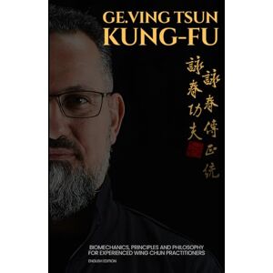 Erdogan, Göksel GE.Ving Tsun Kung-Fu: Biomechanics, Principles and Philosophy for Experienced Wing Chun Practitioners Erdogan, Göksel GE.Ving Tsun Kung-Fu: Biomechanics, Principles and Philosophy for Experienced Wing Chun Practitioners