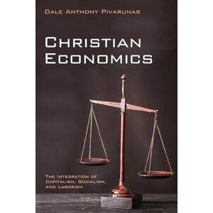Pivarunas, Dale Anthony Christian Economics: The Integration of Capitalism, Socialism, and Laborism Pivarunas, Dale Anthony Christian Economics: The Integration of Capitalism, Socialism, and Laborism