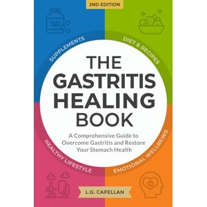 Capellan, L.G. The Gastritis Healing Book: A Comprehensive Guide to Overcome Gastritis and Restore Your Stomach Health Capellan, L.G. The Gastritis Healing Book: A Comprehensive Guide to Overcome Gastritis and Restore Your Stomach Health