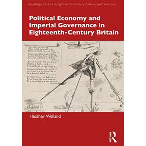 Welland, Heather Political Economy and Imperial Governance in Eighteenth-Century Britain (Routledge Studies in Eighteenth-Century Cultures and Societies) Welland, Heather Political Economy and Imperial Governance in Eighteenth-Century Britain (Routledge Studies in Eighteenth-Century Cultures and Societies)