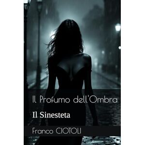 CIOTOLI, Franco Il Profumo dell'Ombra: Il Sinesteta CIOTOLI, Franco Il Profumo dell'Ombra: Il Sinesteta