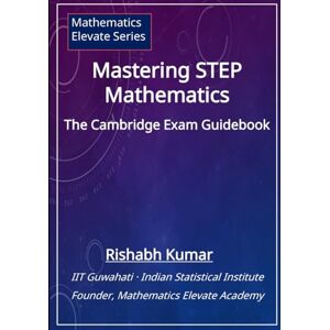 Kumar, Rishabh Mastering STEP Mathematics: The Cambridge Exam Guidebook (Cambridge STEP Series) Kumar, Rishabh Mastering STEP Mathematics: The Cambridge Exam Guidebook (Cambridge STEP Series)
