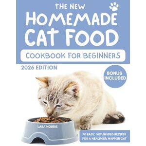 Norris, Lara The New Homemade Cat Food Cookbook For Beginners: 70 Easy, Vet-Guided Recipes for a Healthier, Happier Cat Norris, Lara The New Homemade Cat Food Cookbook For Beginners: 70 Easy, Vet-Guided Recipes for a Healthier, Happier Cat