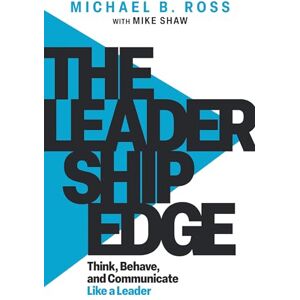 Ross, Michael B. The Leadership Edge: Think, Behave, and Communicate Like a Leader Ross, Michael B. The Leadership Edge: Think, Behave, and Communicate Like a Leader