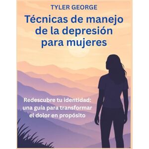 George, Tyler Técnicas de manejo de la depresión para mujeres: Redescubre tu identidad: una guía para transformar el dolor en propósito George, Tyler Técnicas de manejo de la depresión para mujeres: Redescubre tu identidad: una guía para transformar el dolor en propósito