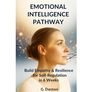 Dantoni, G. EMOTIONAL INTELLIGENCE PATHWAY: MANAGE STRESS, OVERCOME REJECTION, AND BUILD RESILIENCE TO ELEVATE SELF-REGULATION AND EMPATHY IN 6 WEEKS Dantoni, G. EMOTIONAL INTELLIGENCE PATHWAY: MANAGE STRESS, OVERCOME REJECTION, AND BUILD RESILIENCE TO ELEVATE SELF-REGULATION AND EMPATHY IN 6 WEEKS