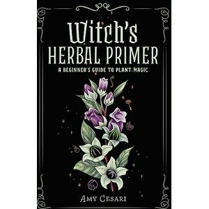 Cesari, Amy Witch's Herbal Primer: A Beginner's Guide to Plant Magic Cesari, Amy Witch's Herbal Primer: A Beginner's Guide to Plant Magic