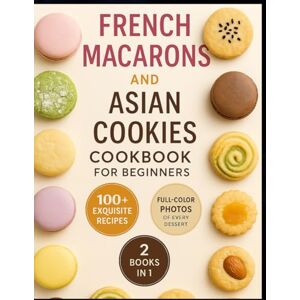 Pavard, Presnel French Macarons and Asian Cookies Cookbook for beginners: Simple, Elegant, and Flavor-Packed Desserts Inspired by French Perfection and Asian Tradition Pavard, Presnel French Macarons and Asian Cookies Cookbook for beginners: Simple, Elegant, and Flavor-Packed Desserts Inspired by French Perfection and Asian Tradition