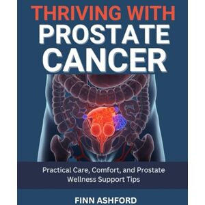 Ashford, Finn Thriving with Prostate Cancer: Practical Care, Comfort, and Prostate Wellness Support Tips Ashford, Finn Thriving with Prostate Cancer: Practical Care, Comfort, and Prostate Wellness Support Tips
