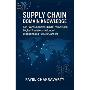 Chakravarty, Payel Supply Chain Domain Knowledge: For Professionals: SCOR Framework, Digital Transformation, AI, Blockchain & Future Careers switch Chakravarty, Payel Supply Chain Domain Knowledge: For Professionals: SCOR Framework, Digital Transformation, AI, Blockchain & Future Careers switch