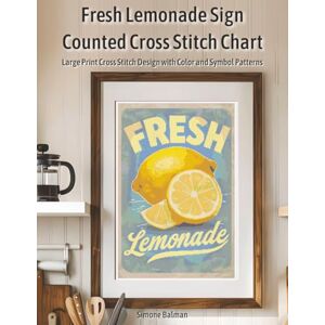 Balman, Simone Fresh Lemonade Sign Counted Cross Stitch Chart: Large Print Cross Stitch Design with Color and Symbol Patterns Balman, Simone Fresh Lemonade Sign Counted Cross Stitch Chart: Large Print Cross Stitch Design with Color and Symbol Patterns