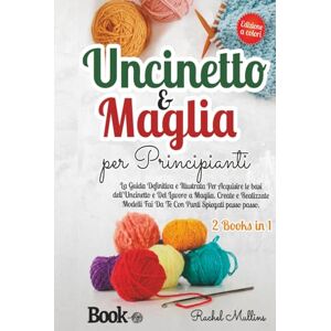 Mullins, Rachel Uncinetto e Maglia Per Principianti: La Guida Definitiva e Illustrata Per Acquisire le Basi dell'Uncinetto e Del Lavoro a Maglia. Create e Realizzate Modelli Fai Da Te Con Punti Spiegati Passo Passo. Mullins, Rachel Uncinetto e Maglia Per Principianti: La Guida Definitiva e Illustrata Per Acquisire le Basi dell'Uncinetto e Del Lavoro a Maglia. Create e Realizzate Modelli Fai Da Te Con Punti Spiegati Passo Passo.