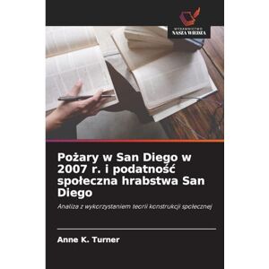 Turner, Anne K Pożary w San Diego w 2007 r. i podatnośc spoleczna hrabstwa San Diego: Analiza z wykorzystaniem teorii konstrukcji spo¿ecznej Turner, Anne K Pożary w San Diego w 2007 r. i podatnośc spoleczna hrabstwa San Diego: Analiza z wykorzystaniem teorii konstrukcji spo¿ecznej