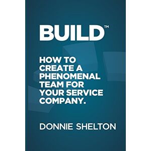Shelton, Donnie R Build: How to create a phenomenal team for your service company Shelton, Donnie R Build: How to create a phenomenal team for your service company