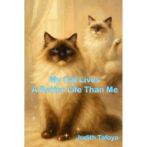 Tafoya, Judith My Cat Lives A Better Life Than Me: A Hilarious Tale of Therapy, Judgment, and the Occasional Hairball Tafoya, Judith My Cat Lives A Better Life Than Me: A Hilarious Tale of Therapy, Judgment, and the Occasional Hairball