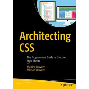 Dowden, Martine Architecting CSS: The Programmer’s Guide to Effective Style Sheets Dowden, Martine Architecting CSS: The Programmer’s Guide to Effective Style Sheets