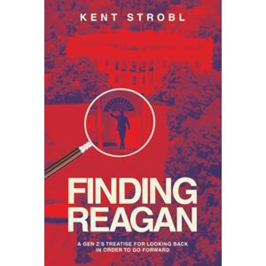 Strobl, Kent FINDING REAGAN: A GEN Z’S TREATISE FOR LOOKING BACK IN ORDER TO GO FORWARD Strobl, Kent FINDING REAGAN: A GEN Z’S TREATISE FOR LOOKING BACK IN ORDER TO GO FORWARD
