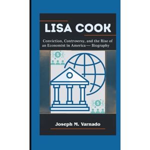 M. Varnado, Joseph LISA COOK: Conviction, Controversy, and the Rise of an Economist in America—A Biography M. Varnado, Joseph LISA COOK: Conviction, Controversy, and the Rise of an Economist in America—A Biography