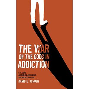 Schoen LCSW MSSW, David The War Of The Gods In Addiction: C. G. Jung, Alcoholics Anonymous, and Archetypal Evil Schoen LCSW MSSW, David The War Of The Gods In Addiction: C. G. Jung, Alcoholics Anonymous, and Archetypal Evil