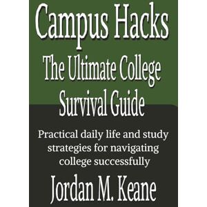 Keane, Jordan M. Campus Hacks The Ultimate College Survival Guide: Practical daily life and study strategies for navigating college successfully Keane, Jordan M. Campus Hacks The Ultimate College Survival Guide: Practical daily life and study strategies for navigating college successfully