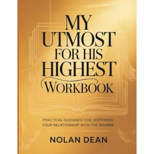 Dean, Nolan My Utmost for His Highest Workbook: Practical Guidance For Deepening Your Relationship With The Divine Dean, Nolan My Utmost for His Highest Workbook: Practical Guidance For Deepening Your Relationship With The Divine