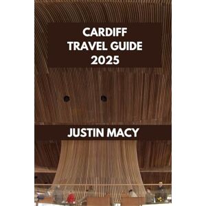 MACY, JUSTIN CARDIFF TRAVEL GUIDE: Cardiff Adventures: Your Ultimate Companion to the City’s Best Attractions. (Justin Macy Travel guide) MACY, JUSTIN CARDIFF TRAVEL GUIDE: Cardiff Adventures: Your Ultimate Companion to the City’s Best Attractions. (Justin Macy Travel guide)