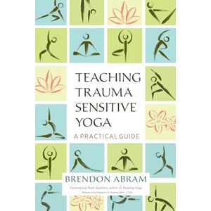 Brendon Abram Teaching Trauma Sensitive Yoga: A Practical Guide Brendon Abram Teaching Trauma Sensitive Yoga: A Practical Guide