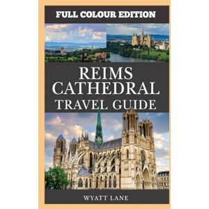 Lane, Wyatt Reims Cathedral Travel Guide: Every Detail Captured – Reims Cathedral, Fully Pictured Lane, Wyatt Reims Cathedral Travel Guide: Every Detail Captured – Reims Cathedral, Fully Pictured