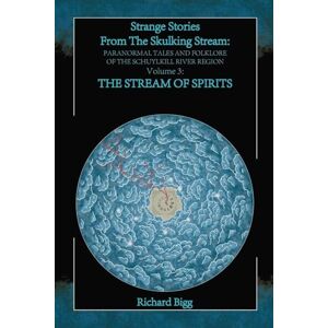 Bigg, Richard Strange Stories From The Skulking Stream: Paranormal Tales and Folklore of The Schuylkill River Region: Volume 3: The Stream of Spirits Bigg, Richard Strange Stories From The Skulking Stream: Paranormal Tales and Folklore of The Schuylkill River Region: Volume 3: The Stream of Spirits