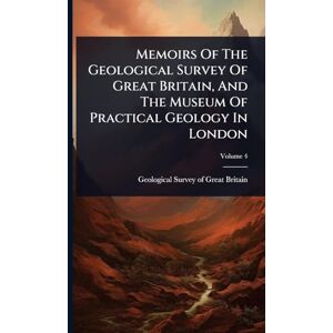 Memoirs Of The Geological Survey Of Great Britain, And The Museum Of Practical Geology In London Memoirs Of The Geological Survey Of Great Britain, And The Museum Of Practical Geology In London