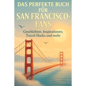 Hofmann, Lena Das perfekte Buch für San Francisco-Fans: Geschichten, Inspirationen, Travel-Hacks und mehr Hofmann, Lena Das perfekte Buch für San Francisco-Fans: Geschichten, Inspirationen, Travel-Hacks und mehr