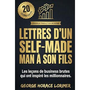 Lorimer, George Horace Lettres d'un Self-Made Man à son fils: Ce qu'on n'apprend pas à Harvard : 20 leçons brutales sur l'argent, le business et la réussite – Nouvelle Traduction Moderne Lorimer, George Horace Lettres d'un Self-Made Man à son fils: Ce qu'on n'apprend pas à Harvard : 20 leçons brutales sur l'argent, le business et la réussite – Nouvelle Traduction Moderne