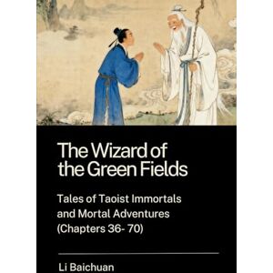 Li, Baichuan The Wizard of the Green Fields: Tales of Taoist Immortals and Mortal Adventures (Chapters 36 70) Li, Baichuan The Wizard of the Green Fields: Tales of Taoist Immortals and Mortal Adventures (Chapters 36 70)