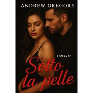 Gregory, Andrew Sotto la Pelle: Un amore che brucia lento. Un desiderio che non puoi ignorare. Gregory, Andrew Sotto la Pelle: Un amore che brucia lento. Un desiderio che non puoi ignorare.