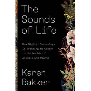 Bakker, Karen The Sounds of Life: How Digital Technology Is Bringing Us Closer to the Worlds of Animals and Plants Bakker, Karen The Sounds of Life: How Digital Technology Is Bringing Us Closer to the Worlds of Animals and Plants