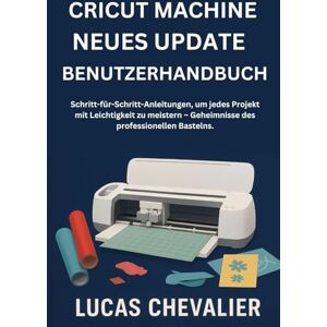 Chevalier, Lucas Cricut Machine Neues Update Benutzerhandbuch: Schritt-für-Schritt-Anleitungen, um jedes Projekt mit Leichtigkeit zu meistern – Geheimnisse des professionellen Bastelns. Chevalier, Lucas Cricut Machine Neues Update Benutzerhandbuch: Schritt-für-Schritt-Anleitungen, um jedes Projekt mit Leichtigkeit zu meistern – Geheimnisse des professionellen Bastelns.