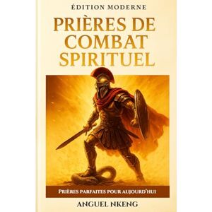 NKENG, ANGUEL Prier avec puissance: Le Manuel Complet de Guerre Spirituelle NKENG, ANGUEL Prier avec puissance: Le Manuel Complet de Guerre Spirituelle
